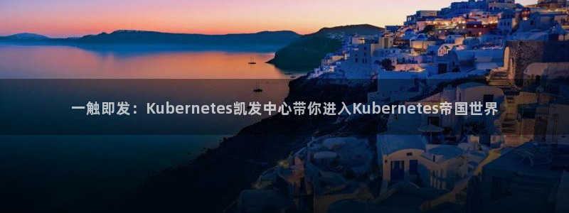 富联娱乐体育：一触即发：Kubernetes凯发中心带你进入Kubernetes帝国世界