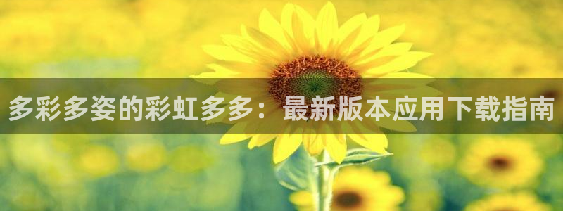 富联注册首页登录：多彩多姿的彩虹多多：最新版本应用下载指南